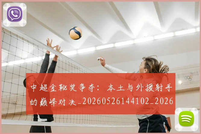 中超金靴奖争夺：本土与外援射手的巅峰对决_20260526144102_20260608142625