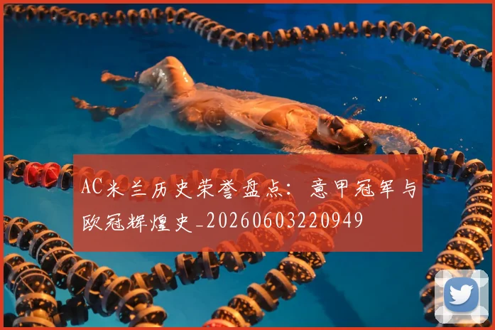 AC米兰历史荣誉盘点:意甲冠军与欧冠辉煌史_20260603220949
