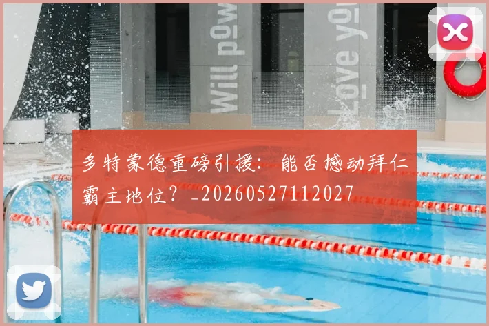 多特蒙德重磅引援：能否撼动拜仁霸主地位？_20260527112027