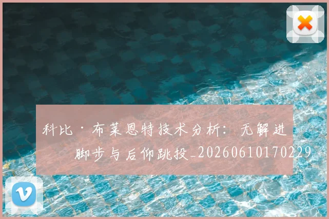 科比·布莱恩特技术分析：无解进攻脚步与后仰跳投_20260610170229