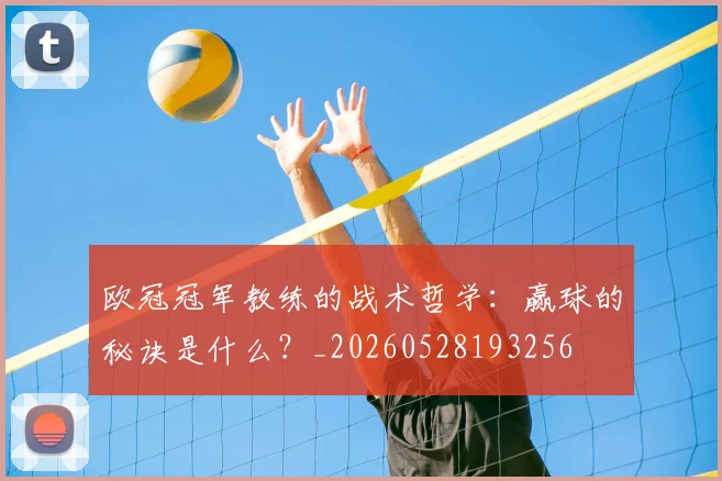 欧冠冠军教练的战术哲学:赢球的秘诀是什么?_20260528193256