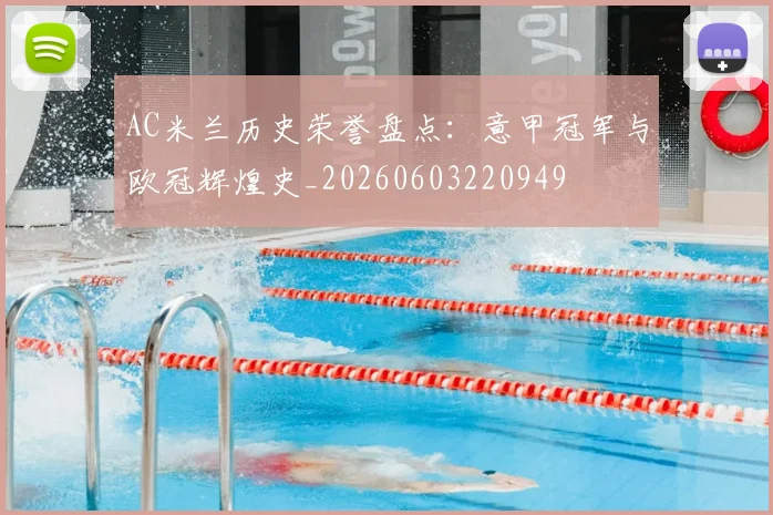 AC米兰历史荣誉盘点:意甲冠军与欧冠辉煌史_20260603220949