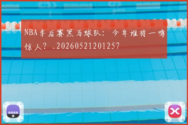 NBA季后赛黑马球队：今年谁将一鸣惊人？_20260521201257