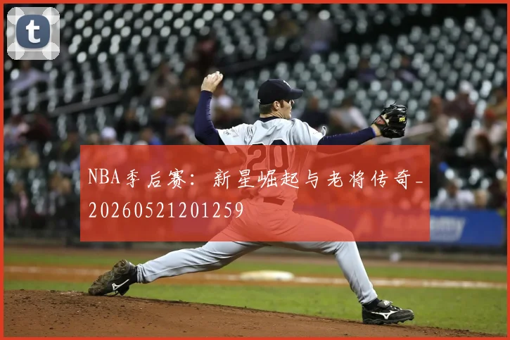 NBA季后赛:新星崛起与老将传奇_20260521201259