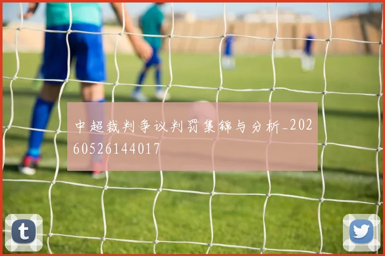 中超裁判争议判罚集锦与分析_20260526144017