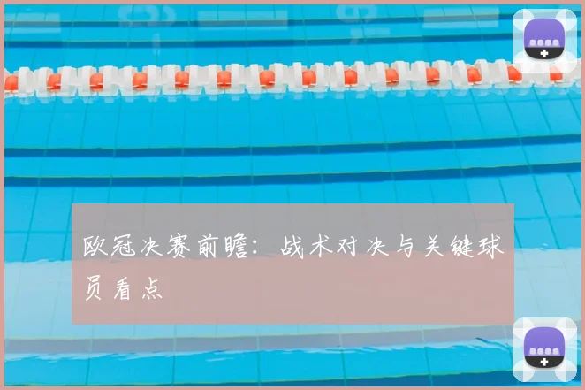欧冠决赛前瞻：战术对决与关键球员看点