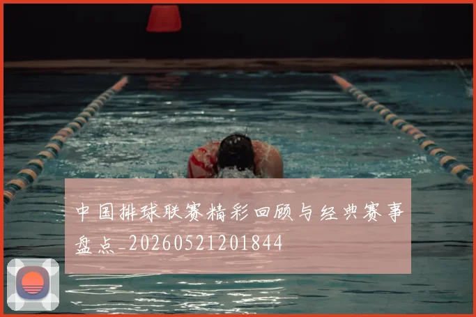 中国排球联赛精彩回顾与经典赛事盘点_20260521201844