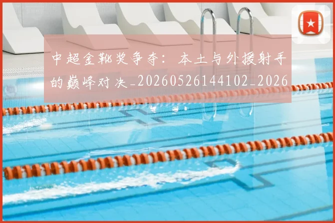 中超金靴奖争夺：本土与外援射手的巅峰对决_20260526144102_20260608142625
