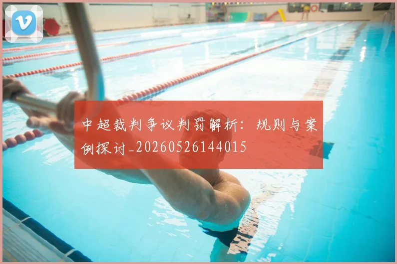 中超裁判争议判罚解析：规则与案例探讨_20260526144015