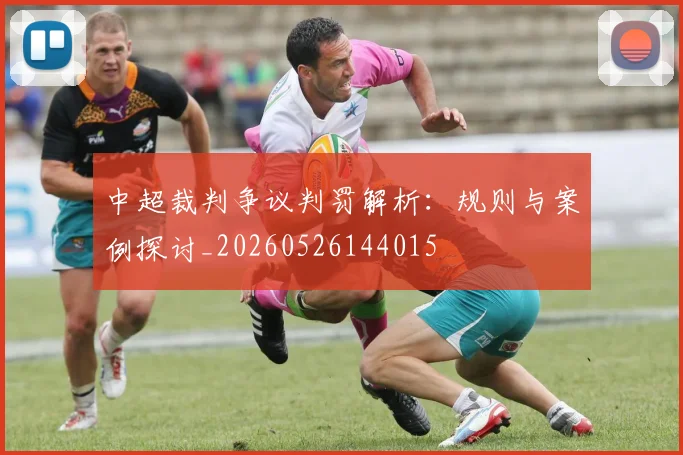 中超裁判争议判罚解析：规则与案例探讨_20260526144015