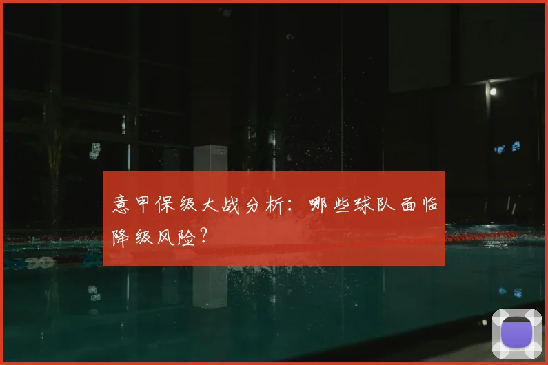 意甲保级大战分析：哪些球队面临降级风险？